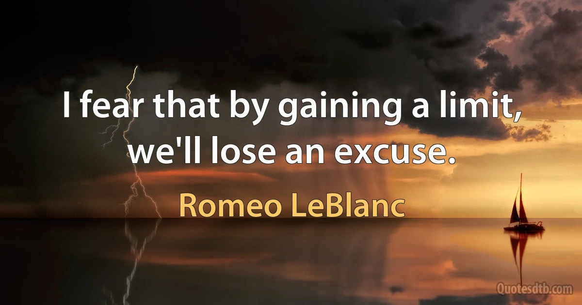 I fear that by gaining a limit, we'll lose an excuse. (Romeo LeBlanc)