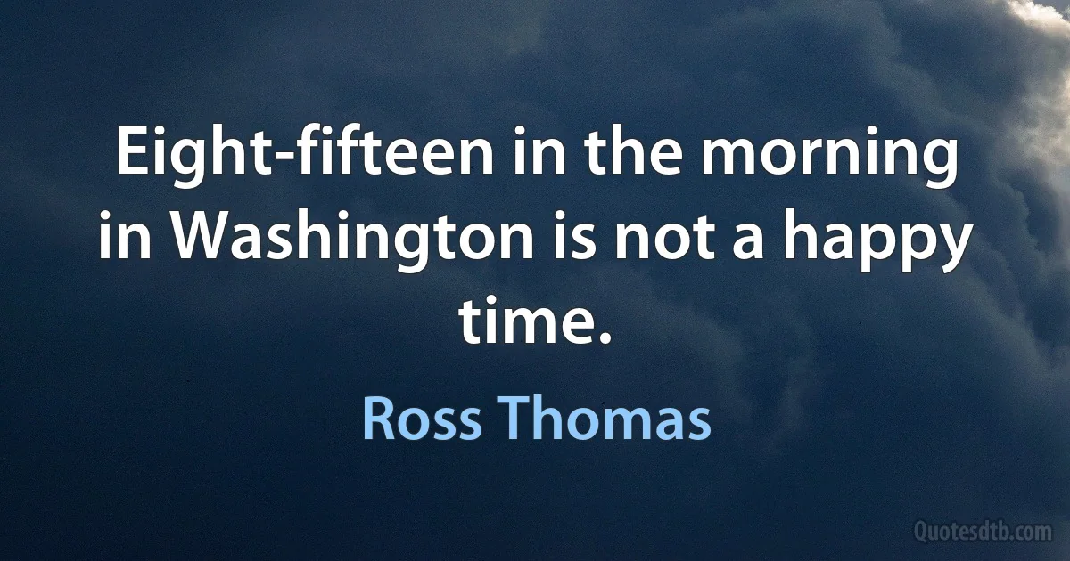 Eight-fifteen in the morning in Washington is not a happy time. (Ross Thomas)