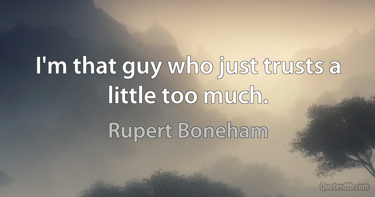 I'm that guy who just trusts a little too much. (Rupert Boneham)