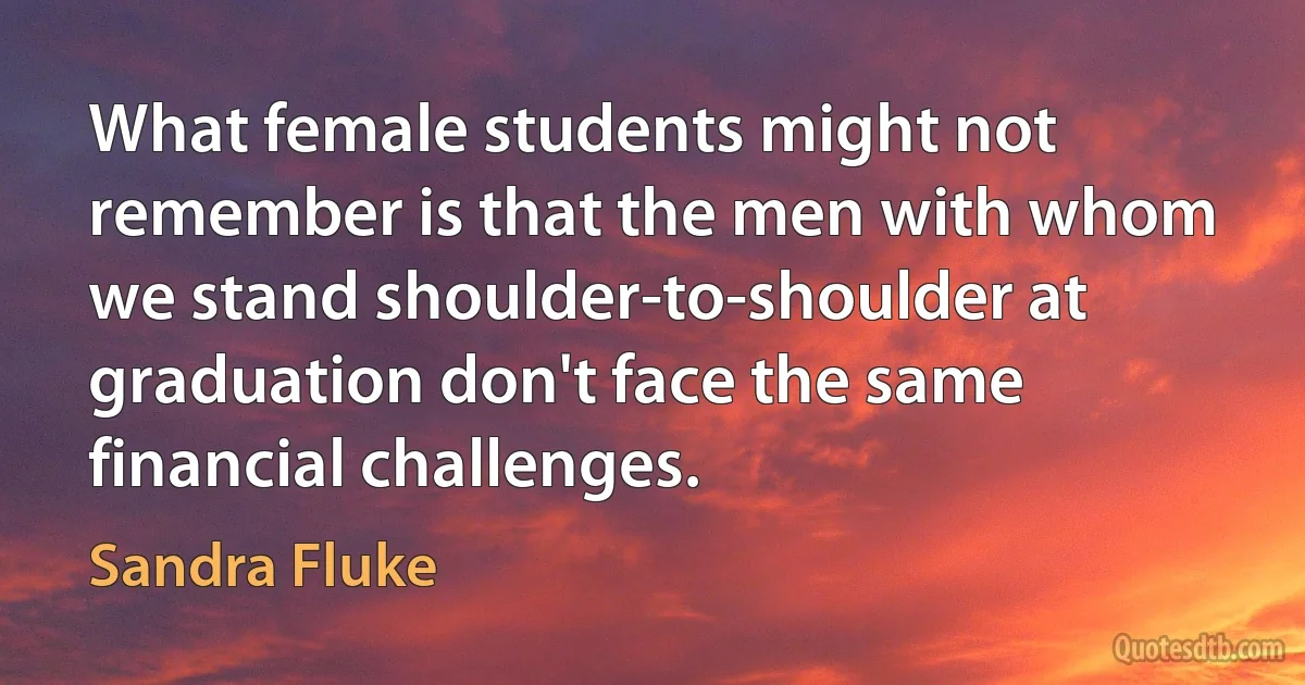 What female students might not remember is that the men with whom we stand shoulder-to-shoulder at graduation don't face the same financial challenges. (Sandra Fluke)