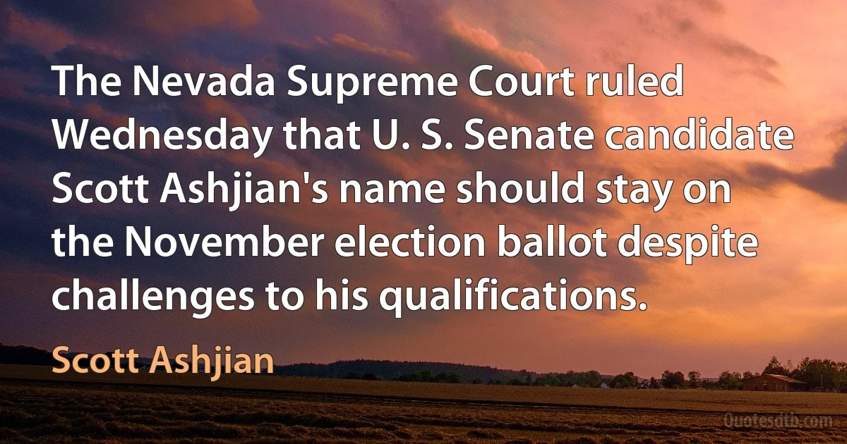 The Nevada Supreme Court ruled Wednesday that U. S. Senate candidate Scott Ashjian's name should stay on the November election ballot despite challenges to his qualifications. (Scott Ashjian)