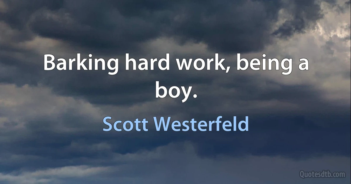 Barking hard work, being a boy. (Scott Westerfeld)