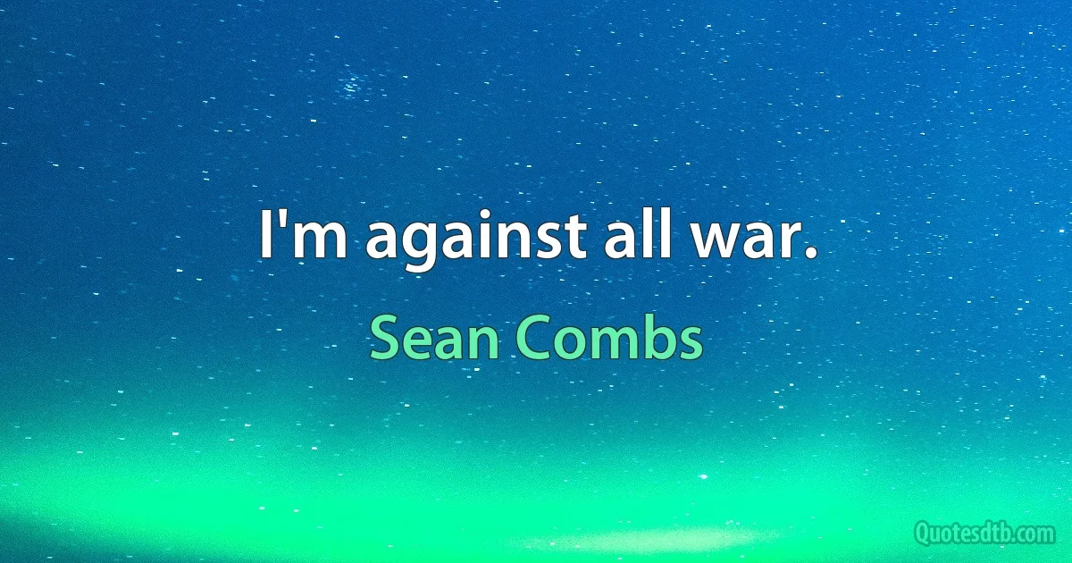 I'm against all war. (Sean Combs)