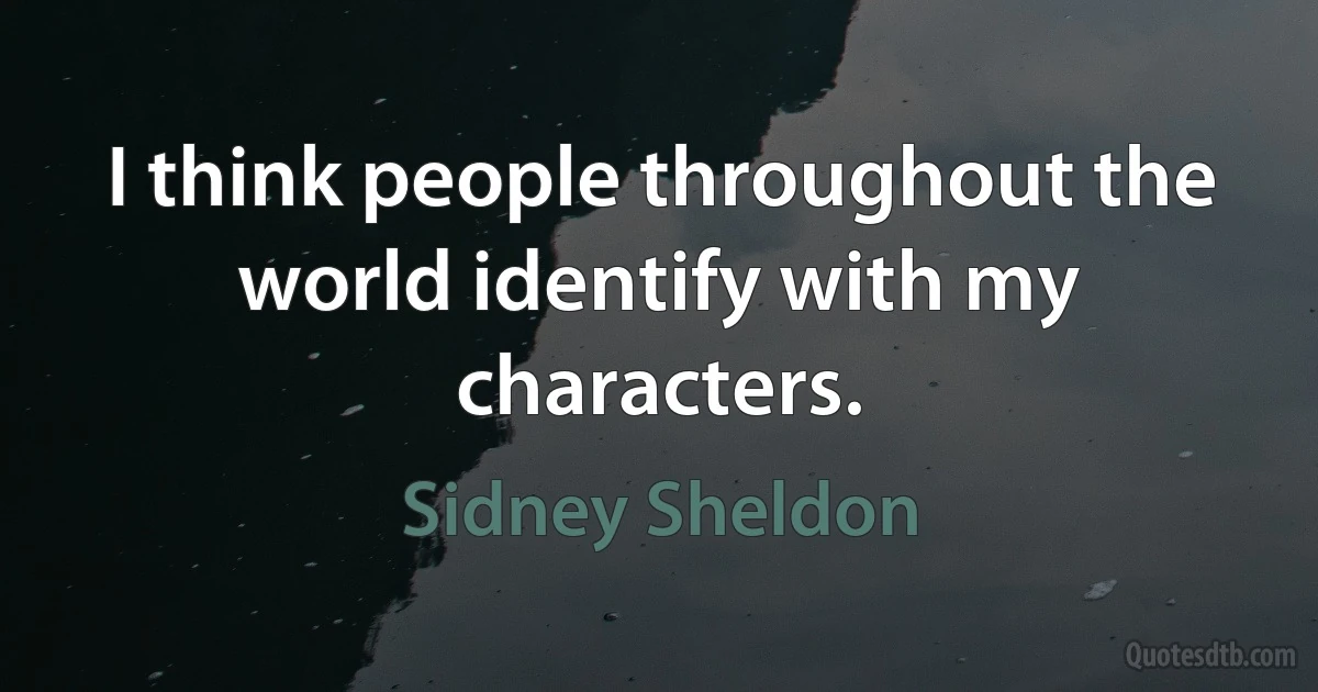 I think people throughout the world identify with my characters. (Sidney Sheldon)