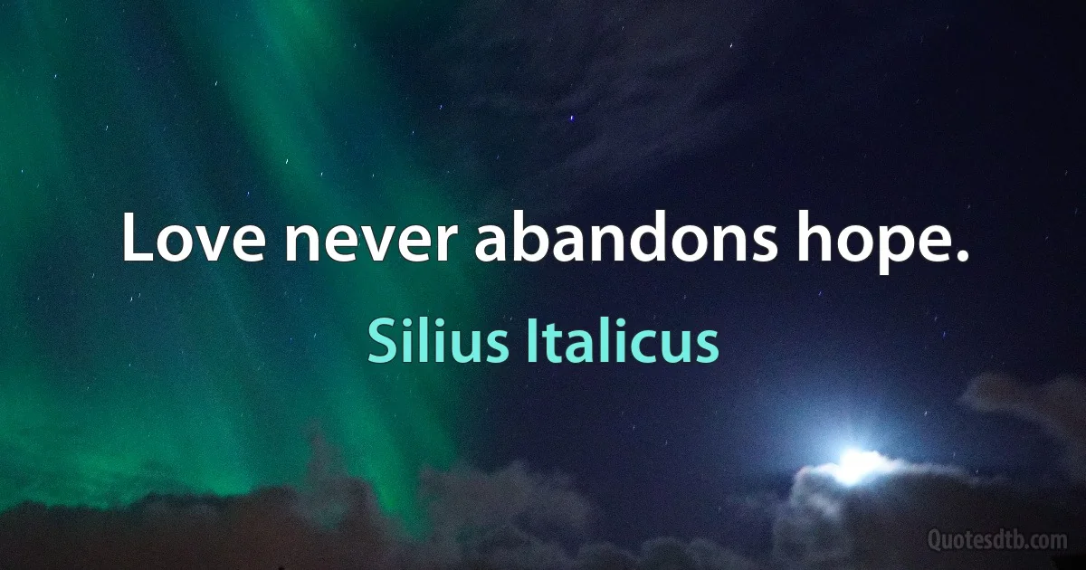 Love never abandons hope. (Silius Italicus)