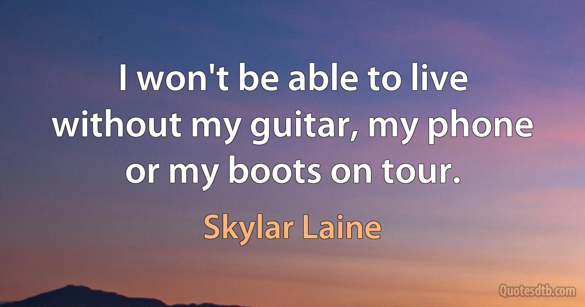 I won't be able to live without my guitar, my phone or my boots on tour. (Skylar Laine)