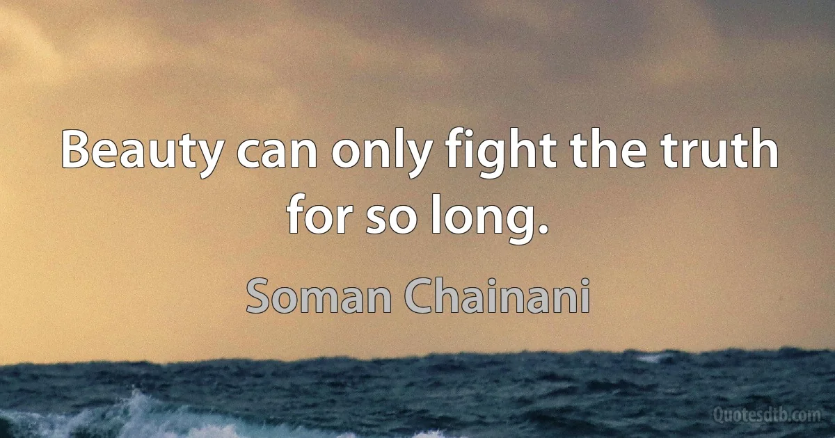 Beauty can only fight the truth for so long. (Soman Chainani)