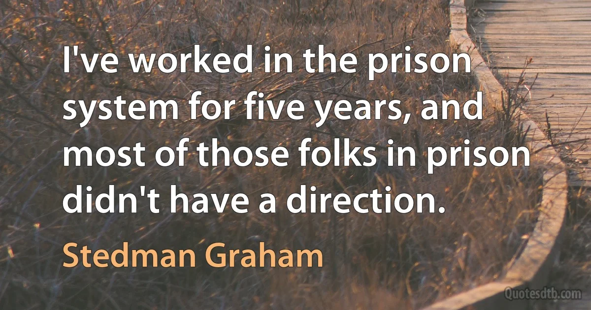 I've worked in the prison system for five years, and most of those folks in prison didn't have a direction. (Stedman Graham)