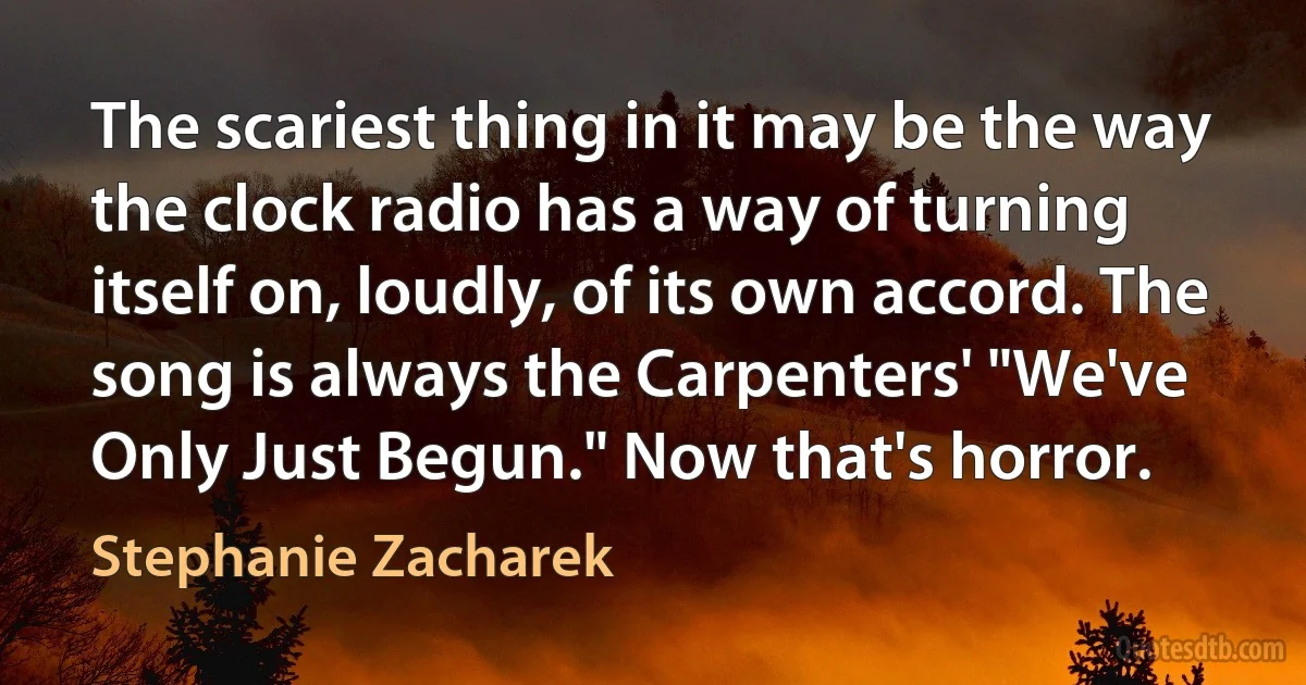 The scariest thing in it may be the way the clock radio has a way of turning itself on, loudly, of its own accord. The song is always the Carpenters' "We've Only Just Begun." Now that's horror. (Stephanie Zacharek)