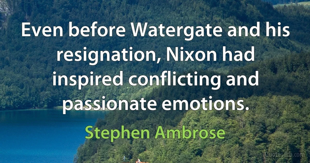 Even before Watergate and his resignation, Nixon had inspired conflicting and passionate emotions. (Stephen Ambrose)