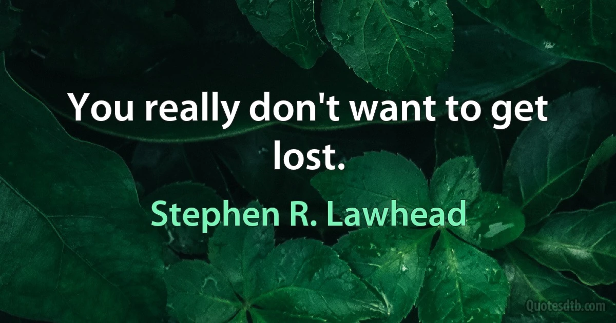 You really don't want to get lost. (Stephen R. Lawhead)