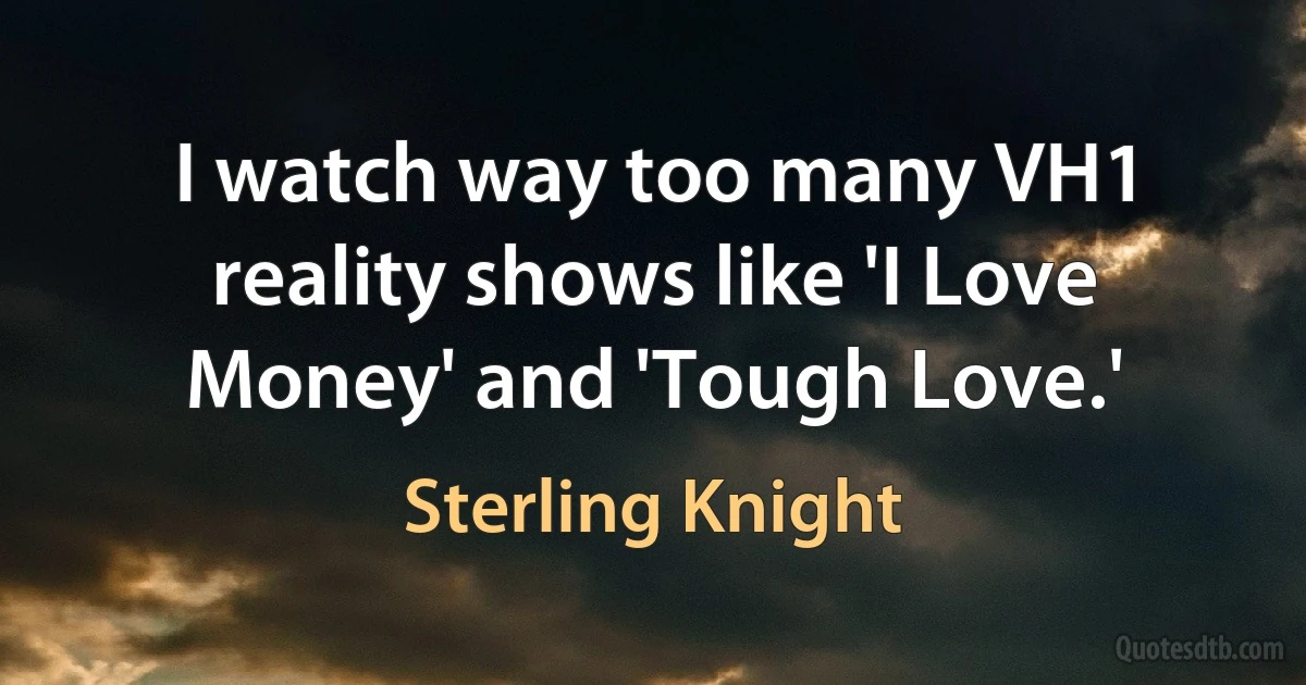 I watch way too many VH1 reality shows like 'I Love Money' and 'Tough Love.' (Sterling Knight)