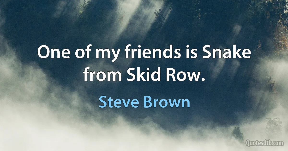 One of my friends is Snake from Skid Row. (Steve Brown)