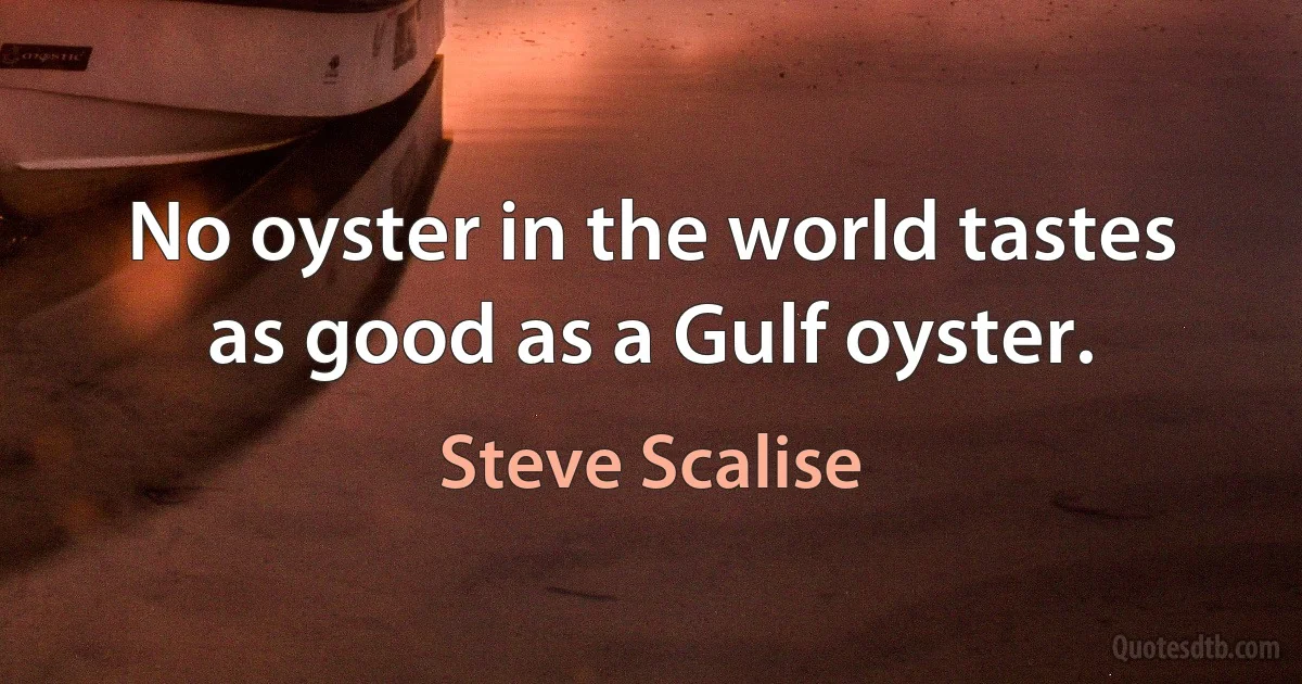 No oyster in the world tastes as good as a Gulf oyster. (Steve Scalise)