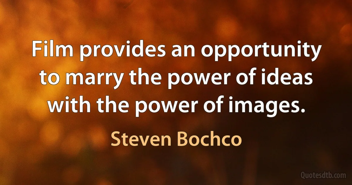 Film provides an opportunity to marry the power of ideas with the power of images. (Steven Bochco)