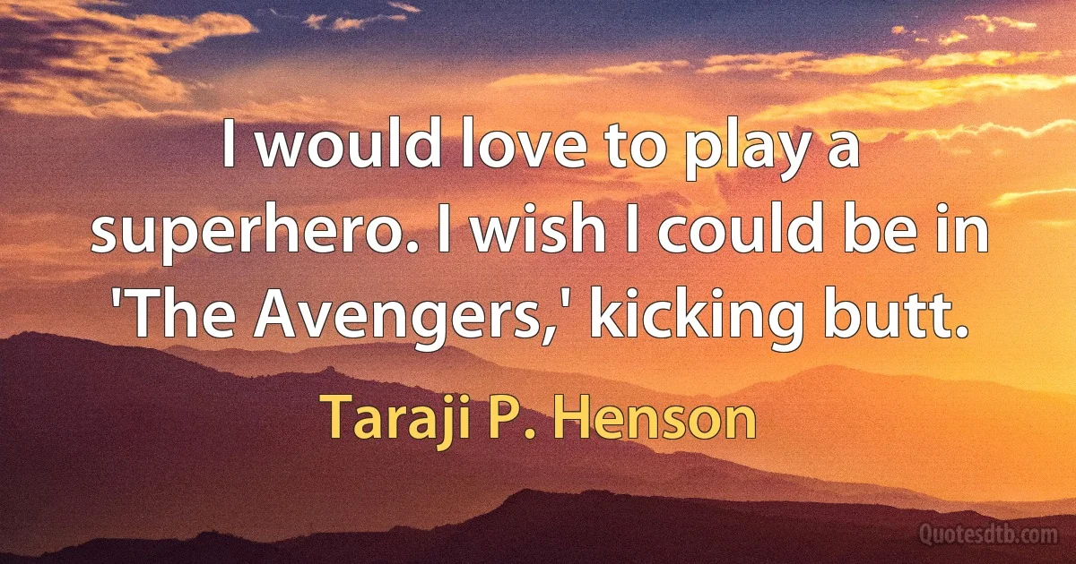 I would love to play a superhero. I wish I could be in 'The Avengers,' kicking butt. (Taraji P. Henson)