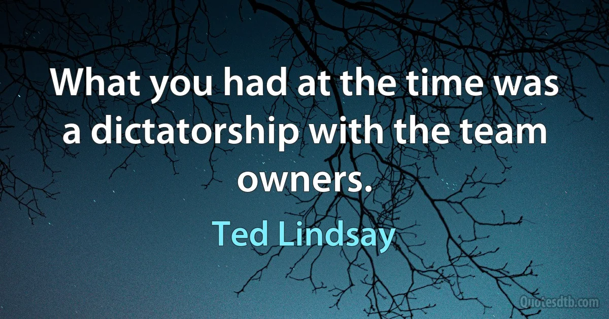 What you had at the time was a dictatorship with the team owners. (Ted Lindsay)