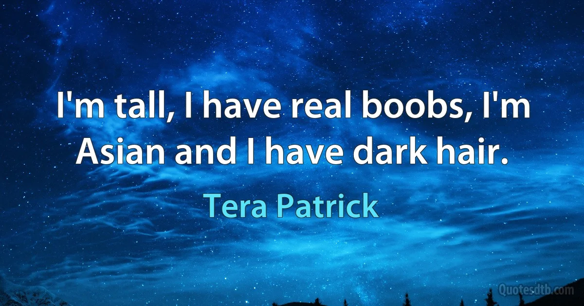 I'm tall, I have real boobs, I'm Asian and I have dark hair. (Tera Patrick)