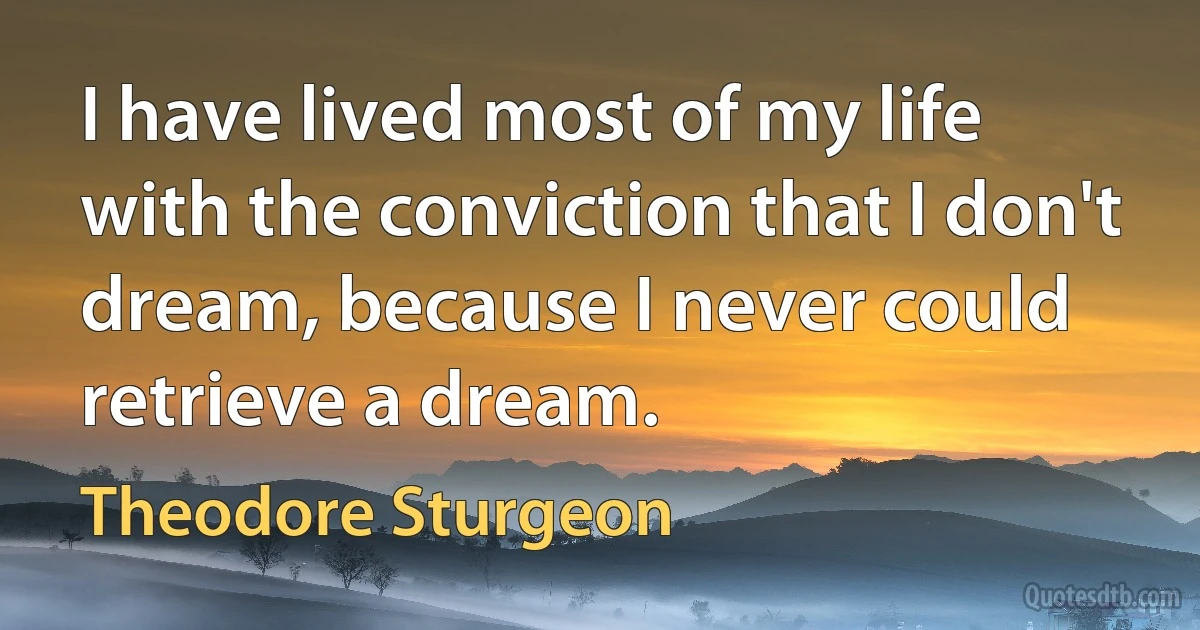 I have lived most of my life with the conviction that I don't dream, because I never could retrieve a dream. (Theodore Sturgeon)