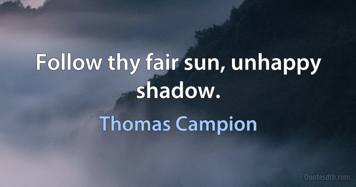 Follow thy fair sun, unhappy shadow. (Thomas Campion)