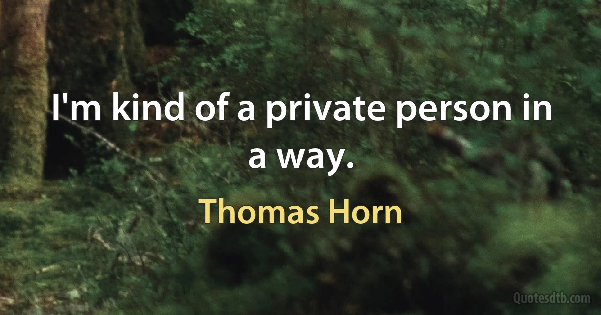 I'm kind of a private person in a way. (Thomas Horn)