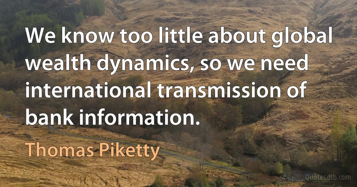 We know too little about global wealth dynamics, so we need international transmission of bank information. (Thomas Piketty)