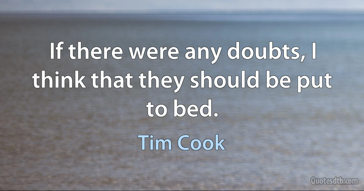 If there were any doubts, I think that they should be put to bed. (Tim Cook)