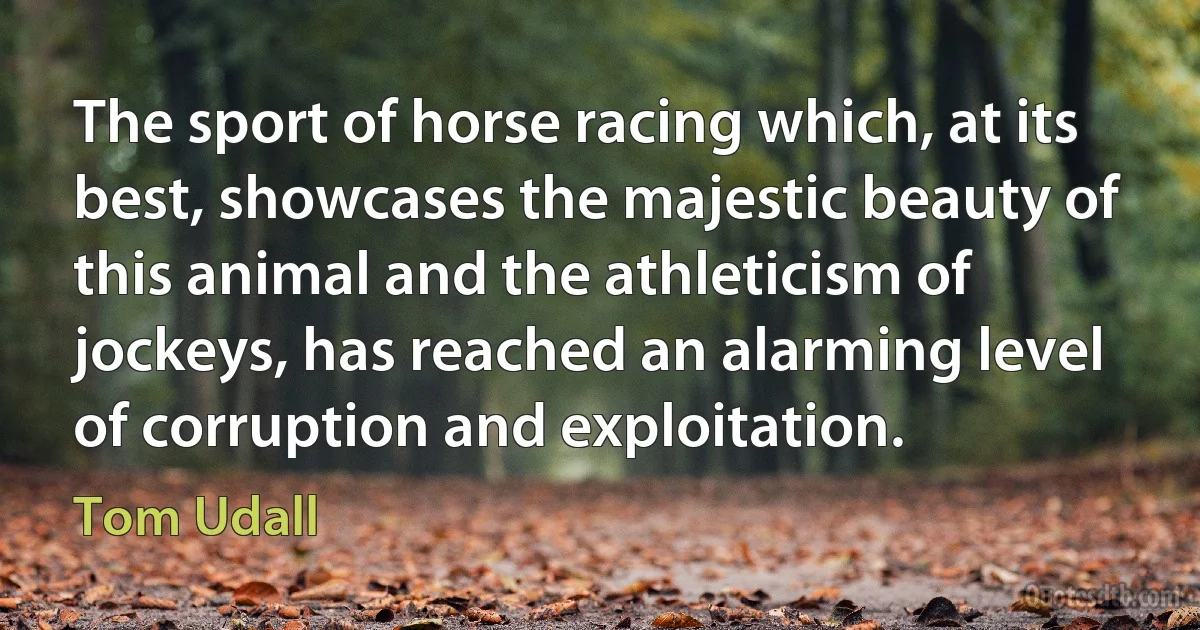 The sport of horse racing which, at its best, showcases the majestic beauty of this animal and the athleticism of jockeys, has reached an alarming level of corruption and exploitation. (Tom Udall)