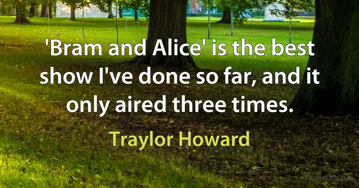 'Bram and Alice' is the best show I've done so far, and it only aired three times. (Traylor Howard)