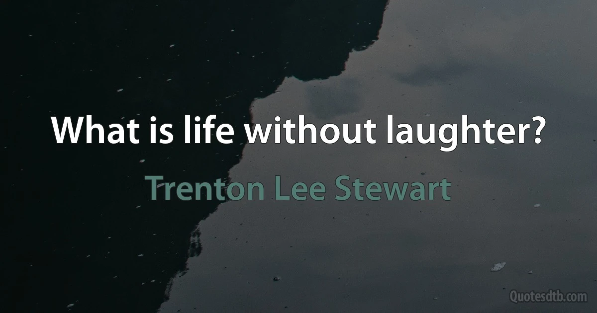 What is life without laughter? (Trenton Lee Stewart)