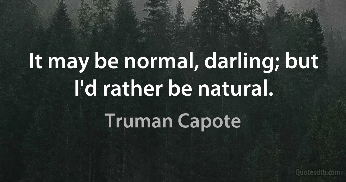 It may be normal, darling; but I'd rather be natural. (Truman Capote)