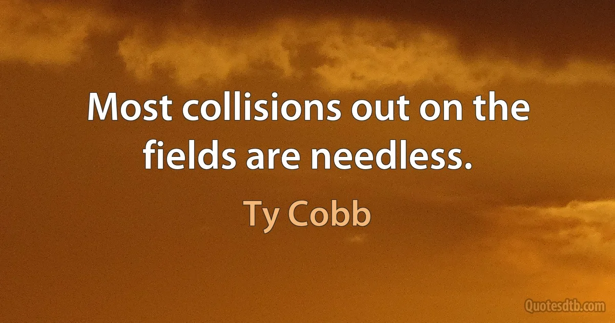 Most collisions out on the fields are needless. (Ty Cobb)