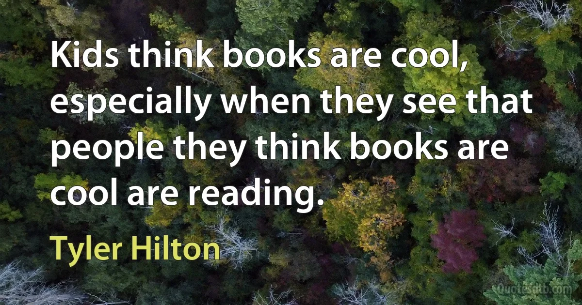 Kids think books are cool, especially when they see that people they think books are cool are reading. (Tyler Hilton)