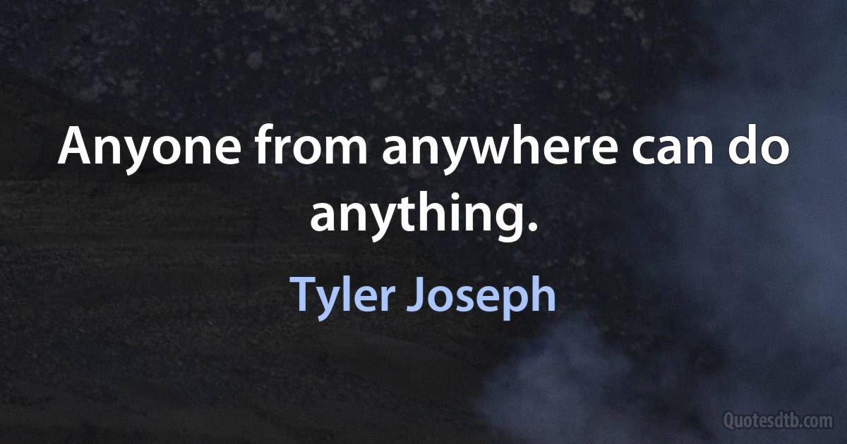 Anyone from anywhere can do anything. (Tyler Joseph)