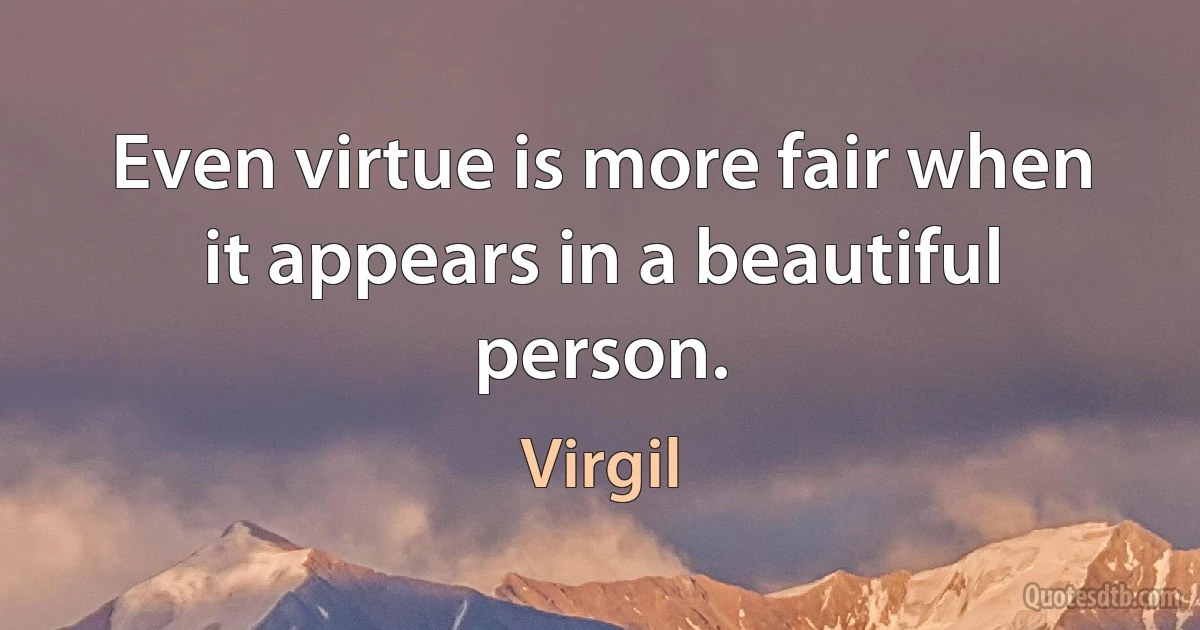 Even virtue is more fair when it appears in a beautiful person. (Virgil)