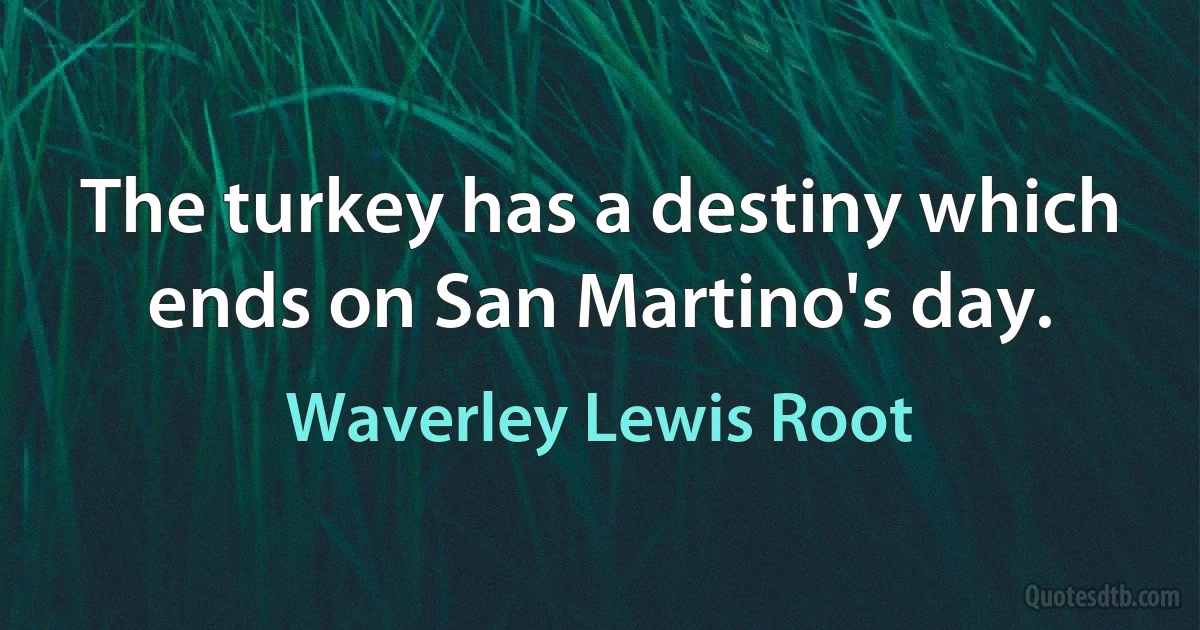 The turkey has a destiny which ends on San Martino's day. (Waverley Lewis Root)