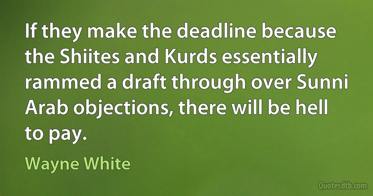 If they make the deadline because the Shiites and Kurds essentially rammed a draft through over Sunni Arab objections, there will be hell to pay. (Wayne White)