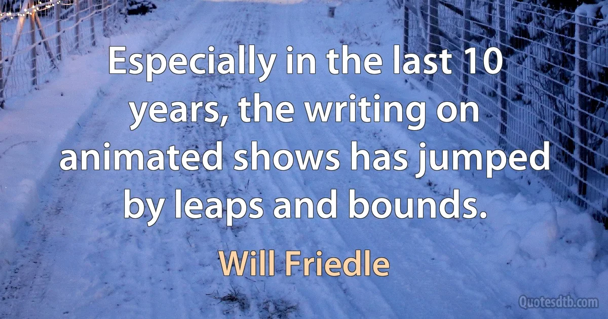 Especially in the last 10 years, the writing on animated shows has jumped by leaps and bounds. (Will Friedle)