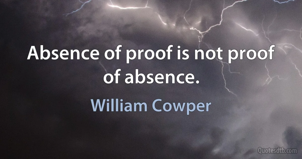 Absence of proof is not proof of absence. (William Cowper)