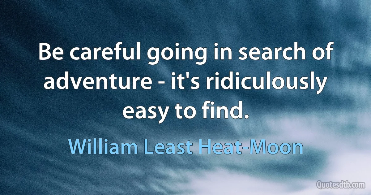 Be careful going in search of adventure - it's ridiculously easy to find. (William Least Heat-Moon)