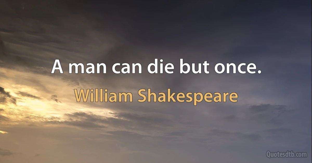 A man can die but once. (William Shakespeare)