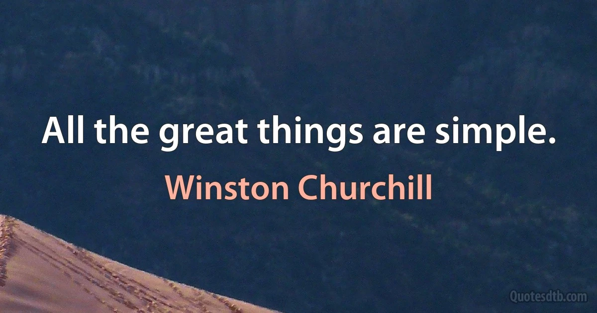 All the great things are simple. (Winston Churchill)