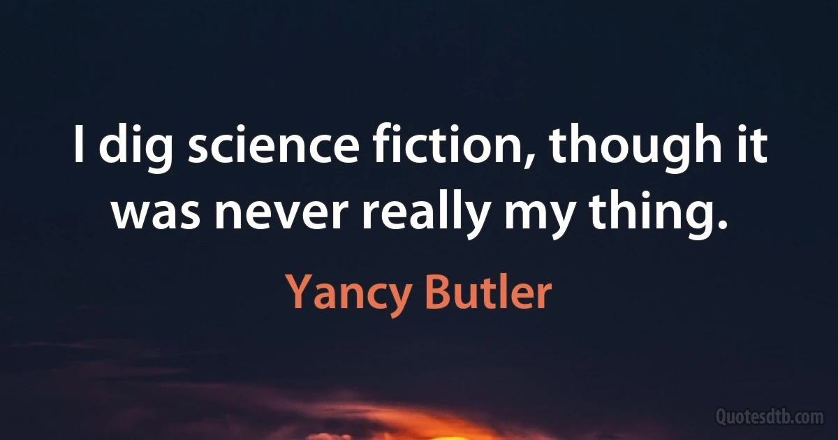 I dig science fiction, though it was never really my thing. (Yancy Butler)