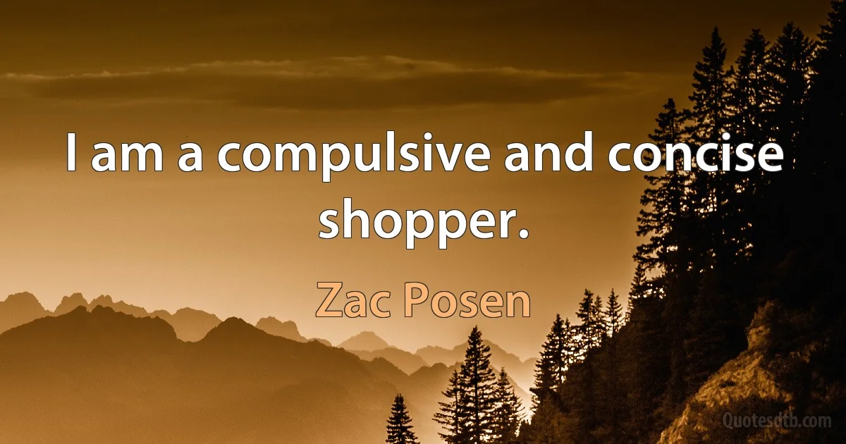 I am a compulsive and concise shopper. (Zac Posen)