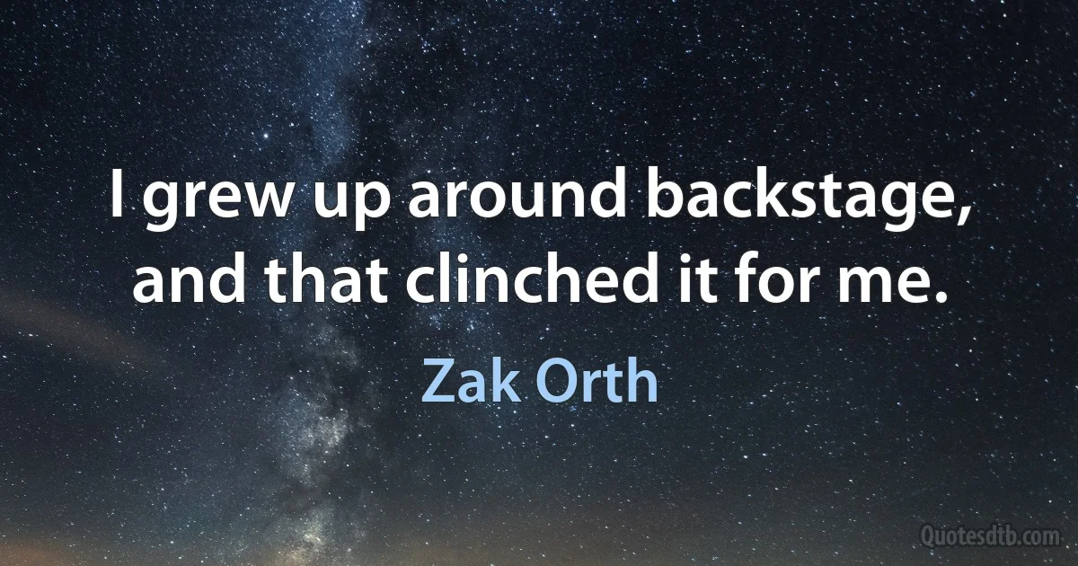 I grew up around backstage, and that clinched it for me. (Zak Orth)