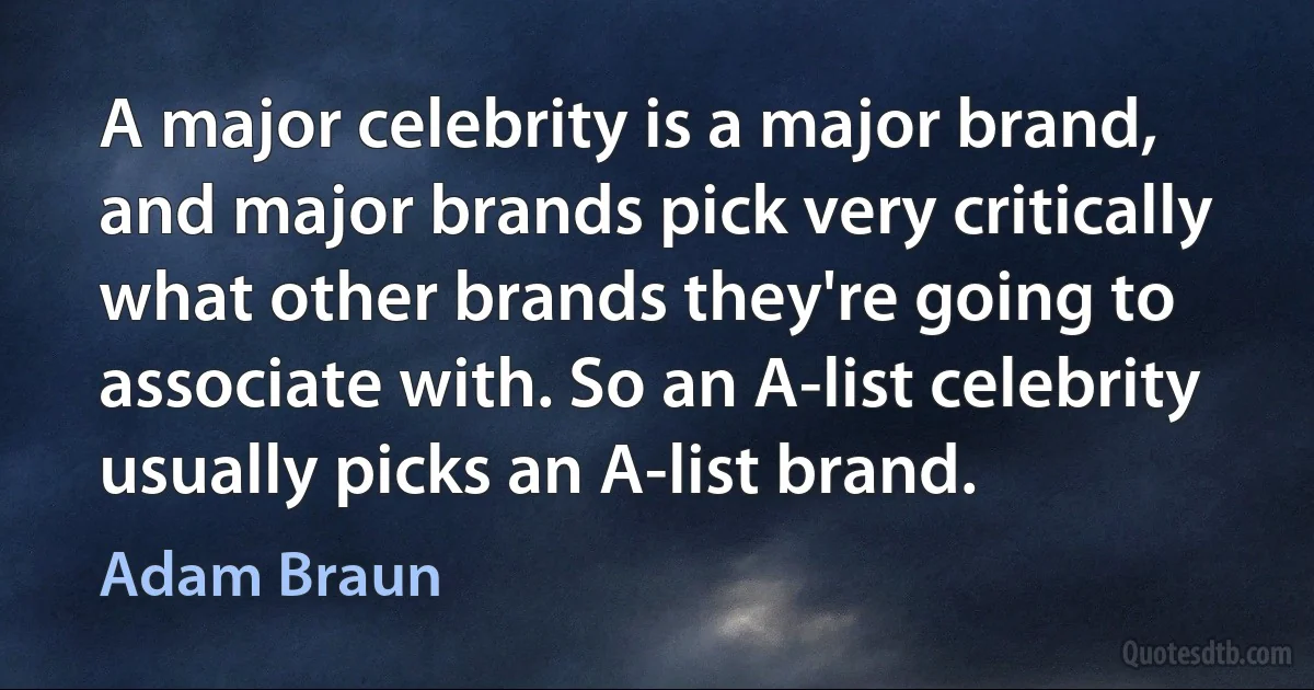 A major celebrity is a major brand, and major brands pick very critically what other brands they're going to associate with. So an A-list celebrity usually picks an A-list brand. (Adam Braun)