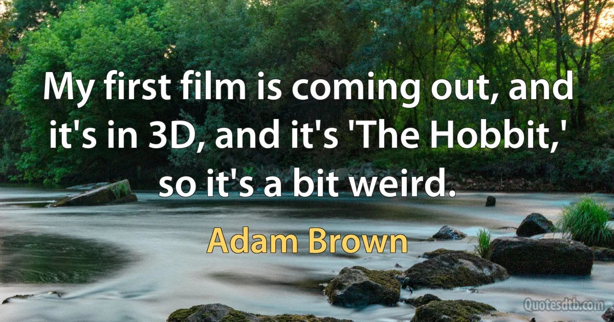 My first film is coming out, and it's in 3D, and it's 'The Hobbit,' so it's a bit weird. (Adam Brown)