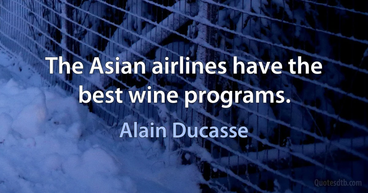 The Asian airlines have the best wine programs. (Alain Ducasse)