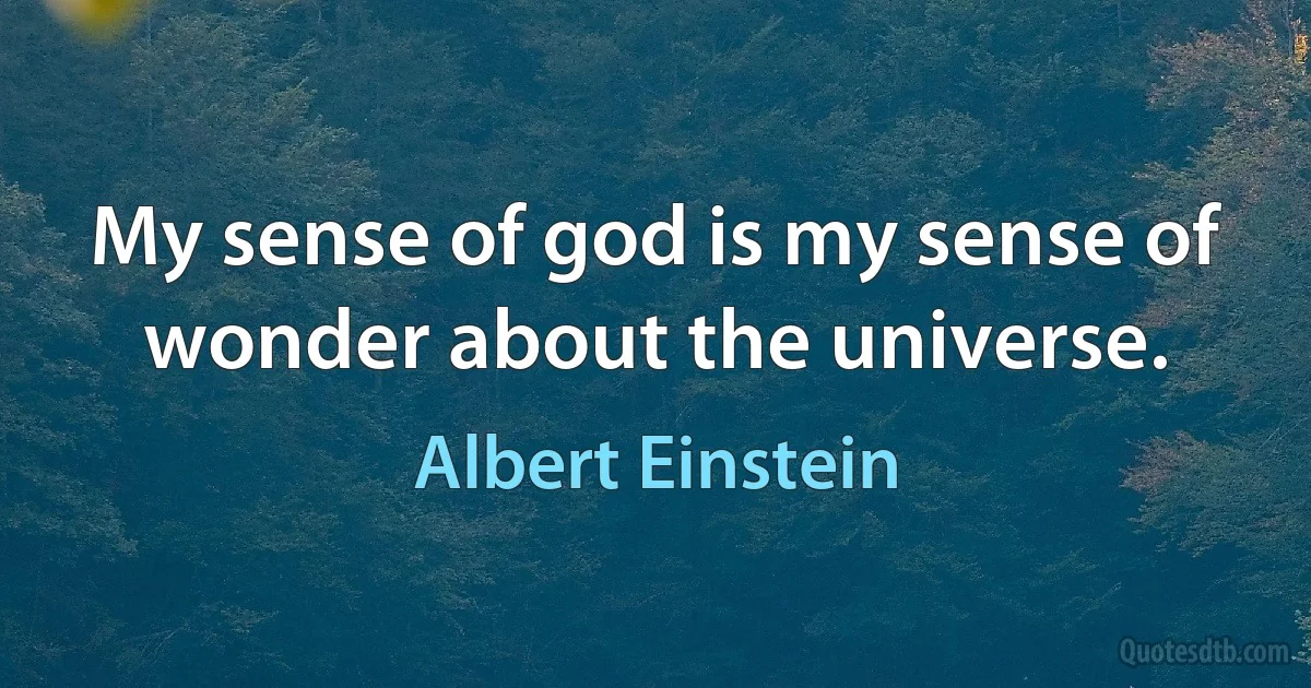 My sense of god is my sense of wonder about the universe. (Albert Einstein)