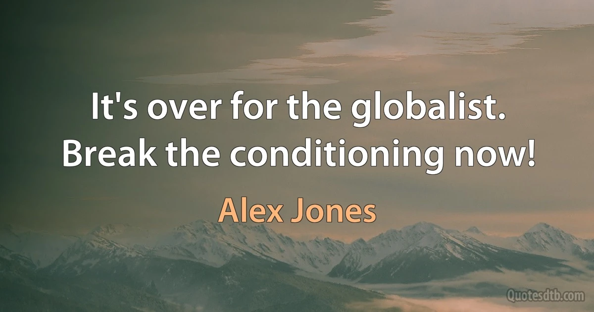 It's over for the globalist. Break the conditioning now! (Alex Jones)